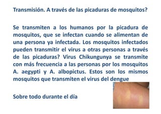 Transmisión. A través de las picaduras de mosquitos? 
Se transmiten a los humanos por la picadura de 
mosquitos, que se in...