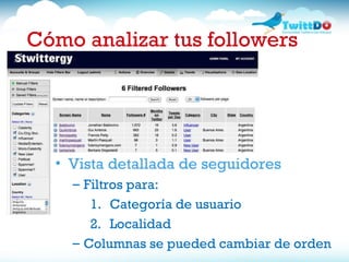 Vista detallada de seguidores Filtros para: Categor ía de usuario 2. Localidad Columnas se pueded cambiar de orden Cómo analizar tus followers 