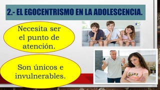 2.- EL EGOCENTRISMO EN LA ADOLESCENCIA.
Necesita ser
el punto de
atención.
Son únicos e
invulnerables.
 