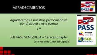 AGRADECIMIENTOS
Agradecemos a nuestros patrocinadores
por el apoyo a este evento
ya

SQL PASS VENEZUELA – Caracas Chapter
José Redondo (Líder del Capítulo)

 