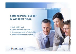 Softeng Portal Builder
& Windows Azure


 SaaS “pide” PaaS
       pide
 ¿Por qué se optó por Azure?
 Azure complementa a P...