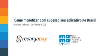 Como monetizar com sucesso seu aplicativo no Brasil
Gustavo Victorica - Co-founder & COO
 