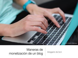 Maneras de
monetización de un blog
bloggers de bcn
Foto de Kathrin Behrens
 