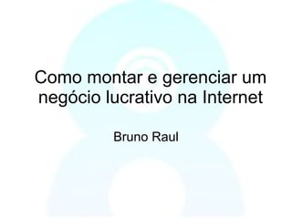 Como montar e gerenciar um negócio lucrativo na Internet Bruno Raul 
