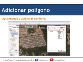 Adicionar polígono
Aprendendo a adicionar caminho.
Projeta Telecom| www.projetatelecom.com.br | /projetatelecom @projetatelecom
 