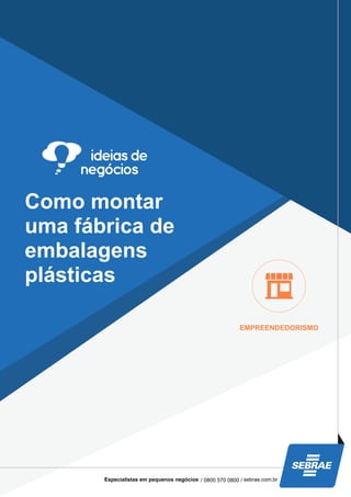 Como montar
uma fábrica de
embalagens
plásticas
EMPREENDEDORISMO
Especialistas em pequenos negócios / 0800 570 0800 / sebrae.com.br
 