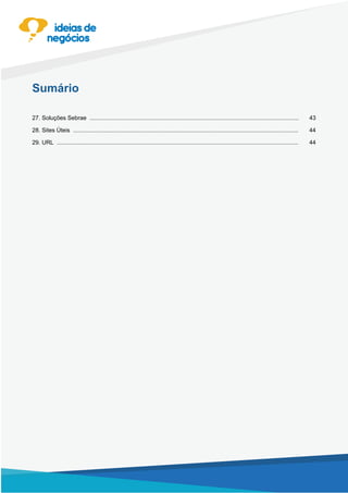 Apresentação/Apresentação/Mercado/Localização/ExigênciasLegaiseEspecíficas/Estrutura/
Pessoal/Equipamentos/MatériaPrima/Mercadoria/OrganizaçãodoProcessoProdutivo/Automação/
CanaisdeDistribuição/Investimento/CapitaldeGiro/Custos/Diversificação/AgregaçãodeValor/
Divulgação/InformaçõesFiscaiseTributárias/Eventos/EntidadesemGeral/NormasTécnicas/
Sumário
4327. Soluções Sebrae .................................................................................................................................
4428. Sites Úteis ...........................................................................................................................................
4429. URL .....................................................................................................................................................
 
