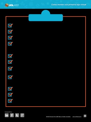 © 2016 Universo Online S/A. Todos os direitos reservados. www.uolhost.com.br
Compartilhe:
39
Como montar sua primeira loja virtual
Fazer o planejamento detalhado de seu negócio
Escolher e registrar o nome da loja
Escolher uma boa plataforma de loja virtual
Registrar o domínio e hospedagem de seu site (ao escolher o UOL Host
Loja Virtual, não é preciso se preocupar com esses itens. Eles já fazem
parte do pacote)
Formalizar sua empresa na Receita Federal e na Junta Comercial
Escolher o tipo de estoque ideal e abastecê-lo
Conhecer e contratar fornecedores para fazer a entrega dos seus produtos
vendidos
Determinar os meios de pagamento que irá oferecer em sua loja (clientes
UOL HOST podem pular essa etapa, pois a loja virtual já vem integrada
com o sistema PagSeguro UOL)
Dar um “tapa” no visual da loja e organizar os seus produtos
Divulgar a sua loja
Planejar sua primeira promoção
 