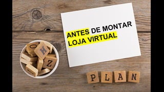 http://dlojavirtual.com/
é simples vender
ANTES DE MONTAR
LOJA VIRTUAL
 