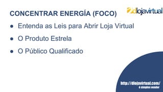 http://dlojavirtual.com/
é simples vender
CONCENTRAR ENERGÍA (FOCO)
● Entenda as Leis para Abrir Loja Virtual
● O Produto Estrela
● O Público Qualificado
 