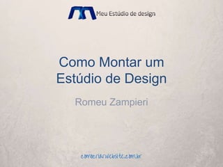 Como Montar um
Estúdio de Design
Romeu Zampieri
 