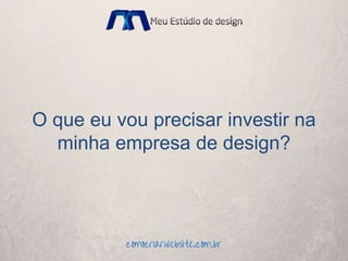 O que eu vou precisar investir na
minha empresa de design?
 
