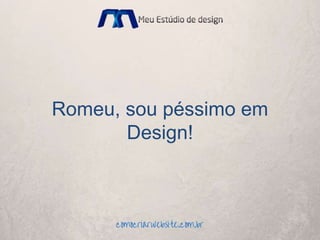Romeu, sou péssimo em
Design!
 