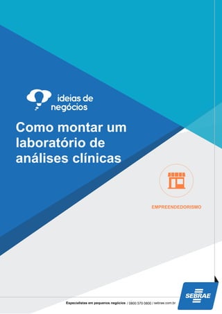Como montar um
laboratório de
análises clínicas
EMPREENDEDORISMO
Especialistas em pequenos negócios / 0800 570 0800 / sebrae.com.br
 