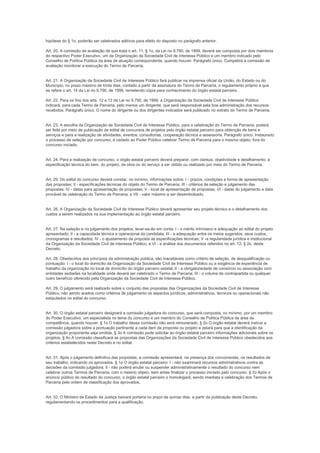 hipótese do § 1o, poderão ser celebrados aditivos para efeito do disposto no parágrafo anterior.

Art. 20. A comissão de avaliação de que trata o art. 11, § 1o, da Lei no 9.790, de 1999, deverá ser composta por dois membros
do respectivo Poder Executivo, um da Organização da Sociedade Civil de Interesse Público e um membro indicado pelo
Conselho de Política Pública da área de atuação correspondente, quando houver. Parágrafo único. Competirá à comissão de
avaliação monitorar a execução do Termo de Parceria.


Art. 21. A Organização da Sociedade Civil de Interesse Público fará publicar na imprensa oficial da União, do Estado ou do
Município, no prazo máximo de trinta dias, contado a partir da assinatura do Termo de Parceria, o regulamento próprio a que
se refere o art. 14 da Lei no 9.790, de 1999, remetendo cópia para conhecimento do órgão estatal parceiro.

Art. 22. Para os fins dos arts. 12 e 13 da Lei no 9.790, de 1999, a Organização da Sociedade Civil de Interesse Público
indicará, para cada Termo de Parceria, pelo menos um dirigente, que será responsável pela boa administração dos recursos
recebidos. Parágrafo único. O nome do dirigente ou dos dirigentes indicados será publicado no extrato do Termo de Parceria.


Art. 23. A escolha da Organização da Sociedade Civil de Interesse Público, para a celebração do Termo de Parceria, poderá
ser feita por meio de publicação de edital de concursos de projetos pelo órgão estatal parceiro para obtenção de bens e
serviços e para a realização de atividades, eventos, consultorias, cooperação técnica e assessoria. Parágrafo único. Instaurado
o processo de seleção por concurso, é vedado ao Poder Público celebrar Termo de Parceria para o mesmo objeto, fora do
concurso iniciado.


Art. 24. Para a realização de concurso, o órgão estatal parceiro deverá preparar, com clareza, objetividade e detalhamento, a
especificação técnica do bem, do projeto, da obra ou do serviço a ser obtido ou realizado por meio do Termo de Parceria.


Art. 25. Do edital do concurso deverá constar, no mínimo, informações sobre: I - prazos, condições e forma de apresentação
das propostas; II - especificações técnicas do objeto do Termo de Parceria; III - critérios de seleção e julgamento das
propostas; IV - datas para apresentação de propostas; V - local de apresentação de propostas; VI - datas do julgamento e data
provável de celebração do Termo de Parceria; e VII - valor máximo a ser desembolsado.


Art. 26. A Organização da Sociedade Civil de Interesse Público deverá apresentar seu projeto técnico e o detalhamento dos
custos a serem realizados na sua implementação ao órgão estatal parceiro.


Art. 27. Na seleção e no julgamento dos projetos, levar-se-ão em conta: I - o mérito intrínseco e adequação ao edital do projeto
apresentado; II - a capacidade técnica e operacional da candidata; III - a adequação entre os meios sugeridos, seus custos,
cronogramas e resultados; IV - o ajustamento da proposta às especificações técnicas; V -a regularidade jurídica e institucional
da Organização da Sociedade Civil de Interesse Público; e VI - a análise dos documentos referidos no art. 12, § 2o, deste
Decreto.

Art. 28. Obedecidos aos princípios da administração pública, são inaceitáveis como critério de seleção, de desqualificação ou
pontuação: I - o local do domicílio da Organização da Sociedade Civil de Interesse Público ou a exigência de experiência de
trabalho da organização no local de domicílio do órgão parceiro estatal; II - a obrigatoriedade de consórcio ou associação com
entidades sediadas na localidade onde deverá ser celebrado o Termo de Parceria; III - o volume de contrapartida ou qualquer
outro benefício oferecido pela Organização da Sociedade Civil de Interesse Público.

Art. 29. O julgamento será realizado sobre o conjunto das propostas das Organizações da Sociedade Civil de Interesse
Público, não sendo aceitos como critérios de julgamento os aspectos jurídicos, administrativos, técnicos ou operacionais não
estipulados no edital do concurso.


Art. 30. O órgão estatal parceiro designará a comissão julgadora do concurso, que será composta, no mínimo, por um membro
do Poder Executivo, um especialista no tema do concurso e um membro do Conselho de Política Pública da área de
competência, quando houver. § 1o O trabalho dessa comissão não será remunerado. § 2o O órgão estatal deverá instruir a
comissão julgadora sobre a pontuação pertinente a cada item da proposta ou projeto e zelará para que a identificação da
organização proponente seja omitida. § 3o A comissão pode solicitar ao órgão estatal parceiro informações adicionais sobre os
projetos. § 4o A comissão classificará as propostas das Organizações da Sociedade Civil de Interesse Público obedecidos aos
critérios estabelecidos neste Decreto e no edital.


Art. 31. Após o julgamento definitivo das propostas, a comissão apresentará, na presença dos concorrentes, os resultados de
seu trabalho, indicando os aprovados. § 1o O órgão estatal parceiro: I - não examinará recursos administrativos contra as
decisões da comissão julgadora; II - não poderá anular ou suspender administrativamente o resultado do concurso nem
celebrar outros Termos de Parceria, com o mesmo objeto, sem antes finalizar o processo iniciado pelo concurso. § 2o Após o
anúncio público do resultado do concurso, o órgão estatal parceiro o homologará, sendo imediata a celebração dos Termos de
Parceria pela ordem de classificação dos aprovados.


Art. 32. O Ministro de Estado da Justiça baixará portaria no prazo de quinze dias, a partir da publicação deste Decreto,
regulamentando os procedimentos para a qualificação.
 