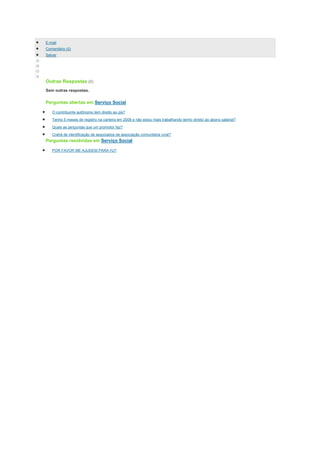 E-mail
    Comentário (0)
    Salvar
o
o
o
o
    Outras Respostas (0)
    Sem outras respostas.

    Perguntas abertas em Serviço Social

       O contribuinte autônomo tem direito ao pis?
       Tenho 5 meses de registro na carteira em 2008 e não estou mais trabalhando tenho direito ao abono salárial?

       Quais as perguntas que um promotor faz?
       Crahá de identificação de associados de associação comunitária rural?
    Perguntas resolvidas em Serviço Social

       POR FAVOR ME AJUDEM.PARA HJ?
 
