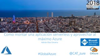 #GlobalAzure @CAT_zure
Como montar una aplicación serverless y aprovechar al
máximo Azure
Adrián Díaz Cervera
 