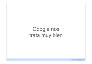 Google nos
trata muy bien



                 microsiervos.com
 