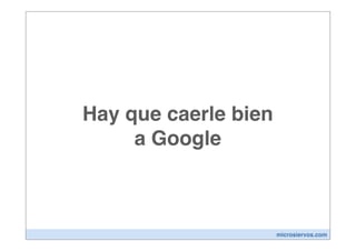 Hay que caerle bien
     a Google



                      microsiervos.com
 