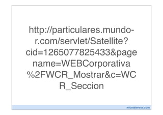 http://particulares.mundo-
  r.com/servlet/Satellite?
cid=1265077825433&page
  name=WEBCorporativa
%2FWCR_Mostrar&c=WC
         R_Seccion

                        microsiervos.com
 
