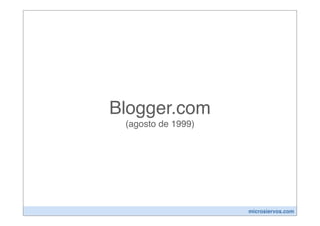 Blogger.com
 (agosto de 1999)




                    microsiervos.com
 