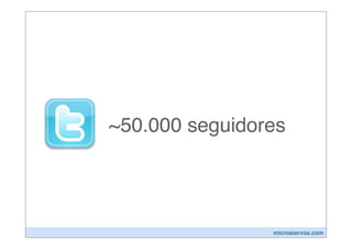 ~50.000 seguidores




                microsiervos.com
 