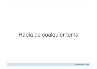 Habla de cualquier tema




                     microsiervos.com
 
