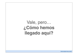 Vale, pero…
¿Cómo hemos
llegado aquí?


                microsiervos.com
 