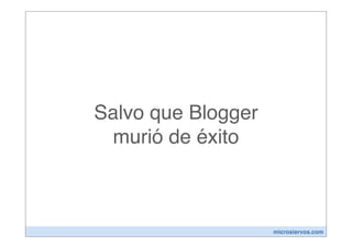 Salvo que Blogger
  murió de éxito



                    microsiervos.com
 