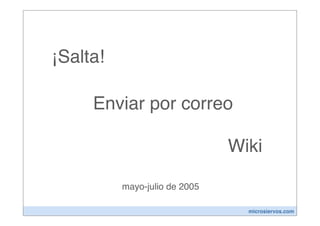 ¡Salta!

     Enviar por correo

                               Wiki

          mayo-julio de 2005

                                 microsiervos.com
 