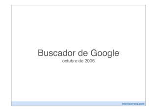 Buscador de Google
     octubre de 2006




                       microsiervos.com
 