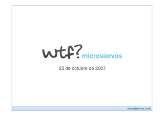 23 de octubre de 2007




                        microsiervos.com
 
