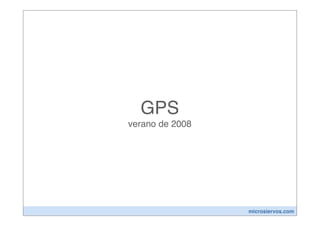 GPS
verano de 2008




                 microsiervos.com
 