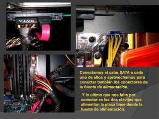 Conectamos el cabe SATA a cada uno de ellos y aprovechamos para conectar también los conectores de la fuente de alimentación. Y lo ultimo que nos falta por conectar es las dos clavijas que alimentan la placa base desde la fuente de alimentación. 