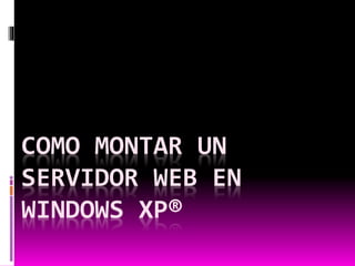 COMO MONTAR UN
SERVIDOR WEB EN
WINDOWS XP®
 