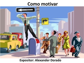 Como motivar
Expositor: Alexander Dorado
 