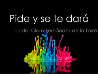 Pide y se te dará
Licda. Clara Fernández de la Torre
 