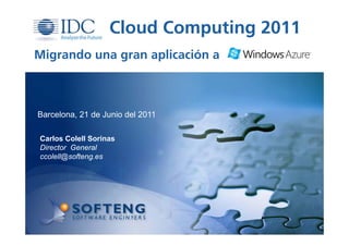 Cloud Computing 2011
Migrando una gran aplicación a



Barcelona, 21 de Junio del 2011

Carlos Colell Sorinas
Director General
ccolell@softeng.es
 