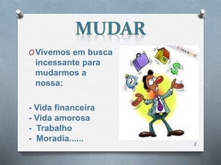 OVivemos em busca
incessante para
mudarmos a
nossa:
- Vida financeira
- Vida amorosa
- Trabalho
- Moradia......
2
 