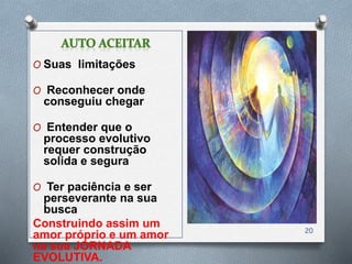 O Suas limitações
O Reconhecer onde
conseguiu chegar
O Entender que o
processo evolutivo
requer construção
solida e segura
O Ter paciência e ser
perseverante na sua
busca
Construindo assim um
amor próprio e um amor
na sua JORNADA
EVOLUTIVA.
20
 