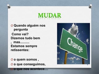 O Quando alguém nos
pergunta
Como vai?
Dizemos tudo bem
, mas..........
Estamos sempre
retissentes:
O o quem somos ,
O o que conseguimos,
O o que nos acontece....
4
 