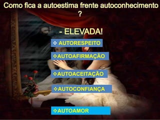  AUTORESPEITO
AUTOACEITAÇÃO
AUTOCONFIANÇA
AUTOAFIRMAÇÃO
AUTOAMOR
 
