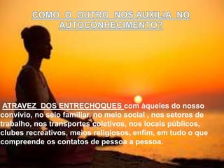 ATRAVEZ DOS ENTRECHOQUES com àqueles do nosso
convívio, no seio familiar, no meio social , nos setores de
trabalho, nos transportes coletivos, nos locais públicos,
clubes recreativos, meios religiosos, enfim, em tudo o que
compreende os contatos de pessoa a pessoa.
 