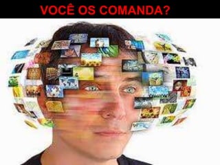 VOCÊ OS COMANDA?
 