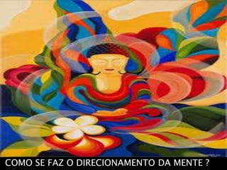 COMO SE FAZ O DIRECIONAMENTO DA MENTE ?
 