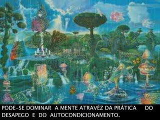 PODE-SE DOMINAR A MENTE ATRAVÉZ DA PRÁTICA DO
DESAPEGO E DO AUTOCONDICIONAMENTO.
 