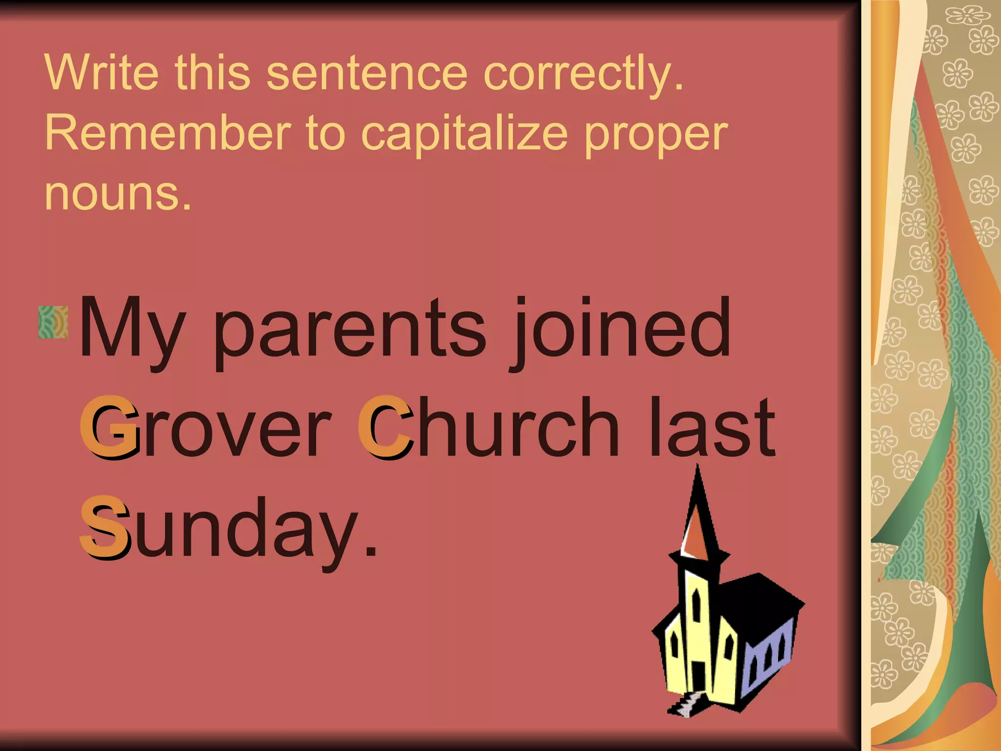 Write this sentence correctly.  Remember to capitalize proper nouns. My parents joined  G rover  C hurch last  S unday. 