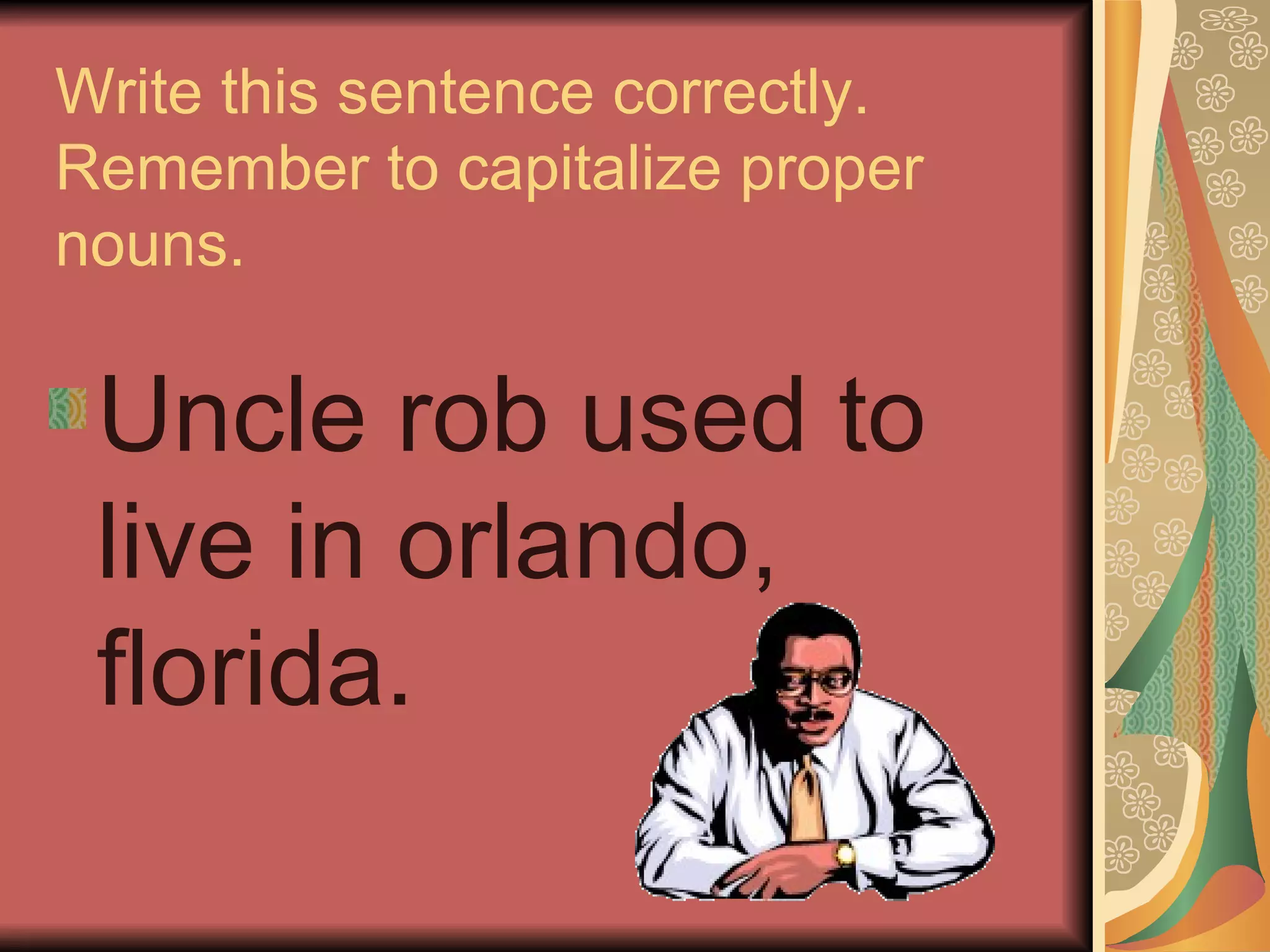 Write this sentence correctly.  Remember to capitalize proper nouns. Uncle rob used to live in orlando, florida. 