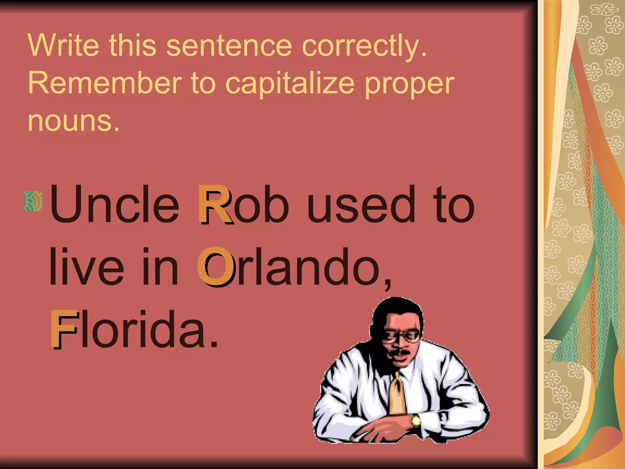 Write this sentence correctly.  Remember to capitalize proper nouns. Uncle  R ob used to live in  O rlando,  F lorida. 