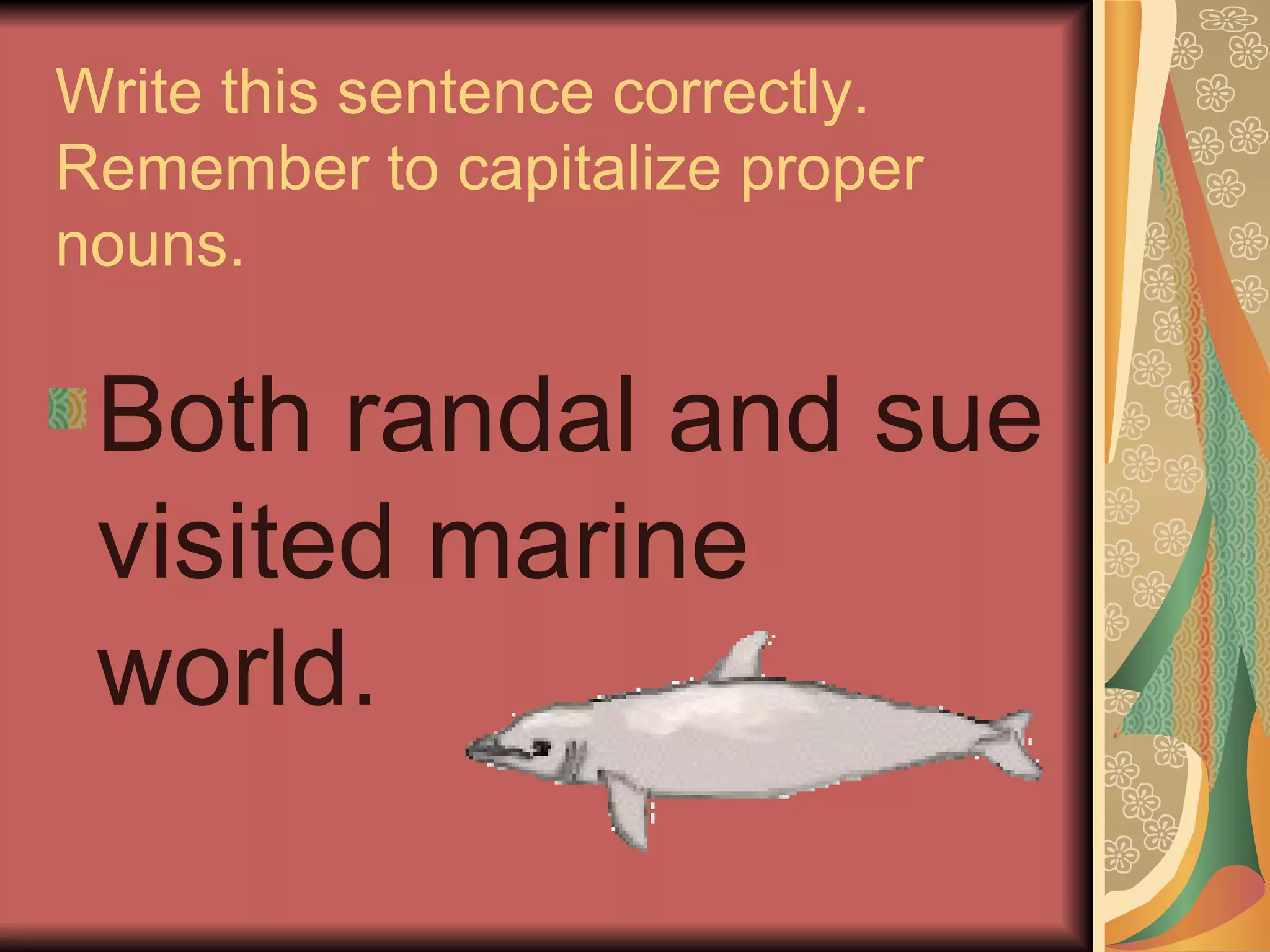 Write this sentence correctly.  Remember to capitalize proper nouns. Both randal and sue visited marine world. 